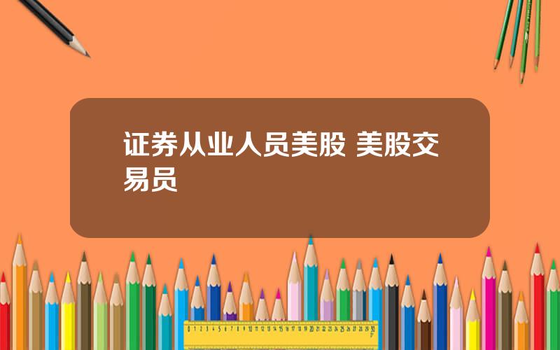 证券从业人员美股 美股交易员